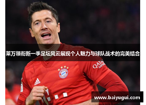 莱万领衔新一季足坛风云展现个人魅力与球队战术的完美结合