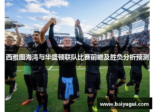 西雅图海湾与华盛顿联队比赛前瞻及胜负分析预测